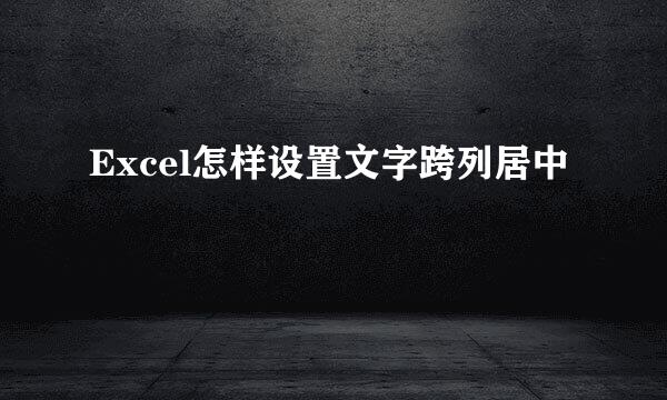Excel怎样设置文字跨列居中