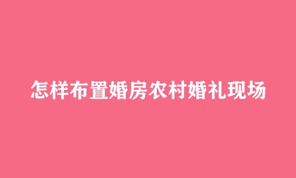 怎样布置婚房农村婚礼现场