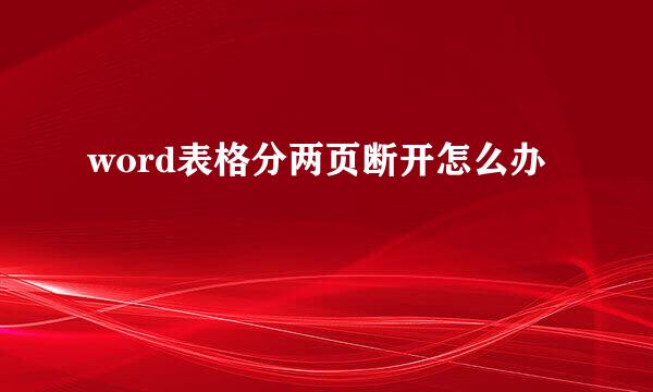 word表格分两页断开怎么办