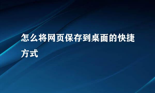 怎么将网页保存到桌面的快捷方式