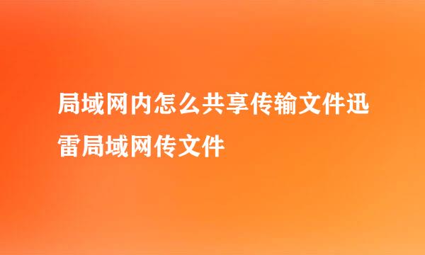 局域网内怎么共享传输文件迅雷局域网传文件