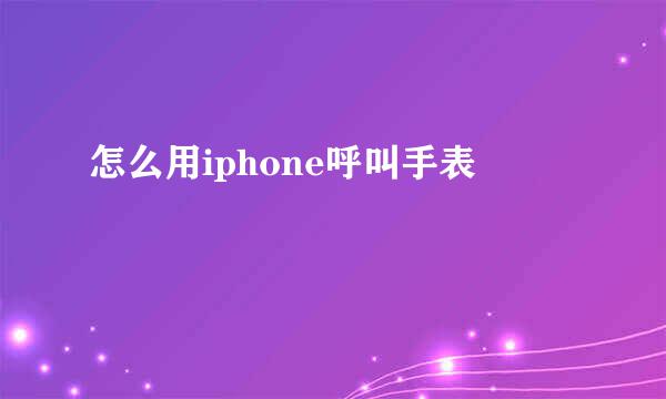 怎么用iphone呼叫手表