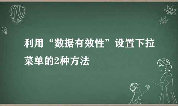 利用“数据有效性”设置下拉菜单的2种方法