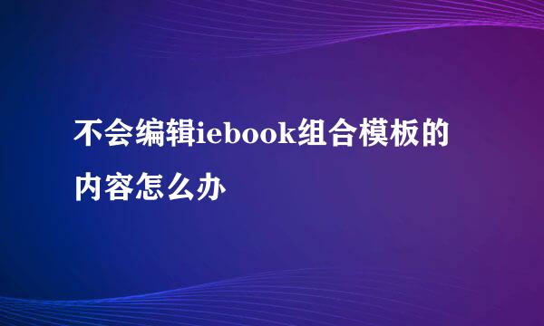 不会编辑iebook组合模板的内容怎么办