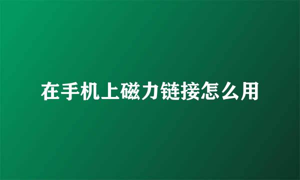在手机上磁力链接怎么用