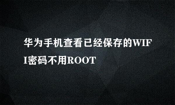 华为手机查看已经保存的WIFI密码不用ROOT