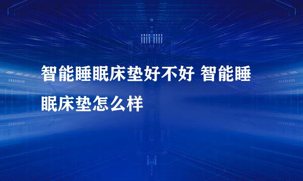 智能睡眠床垫好不好 智能睡眠床垫怎么样