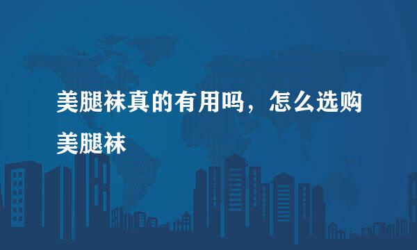 美腿袜真的有用吗，怎么选购美腿袜