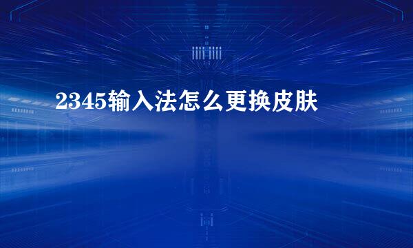 2345输入法怎么更换皮肤