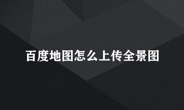 百度地图怎么上传全景图