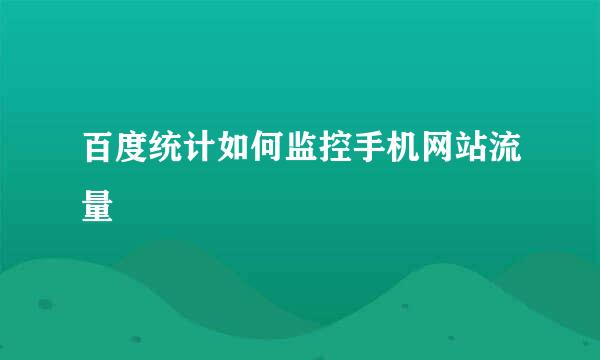 百度统计如何监控手机网站流量