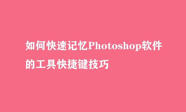 如何快速记忆Photoshop软件的工具快捷键技巧