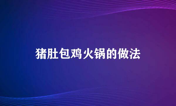 猪肚包鸡火锅的做法