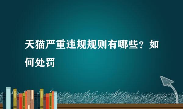 天猫严重违规规则有哪些？如何处罚