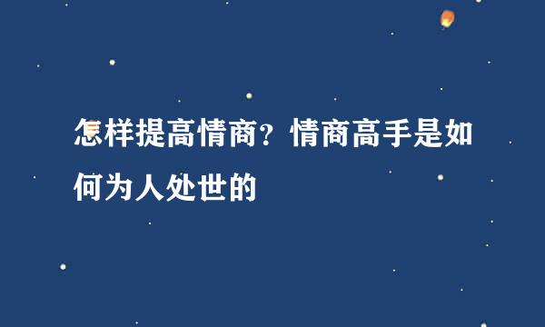 怎样提高情商？情商高手是如何为人处世的