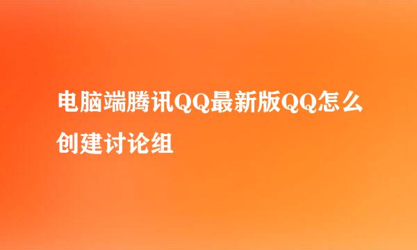 电脑端腾讯QQ最新版QQ怎么创建讨论组