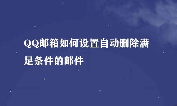 QQ邮箱如何设置自动删除满足条件的邮件