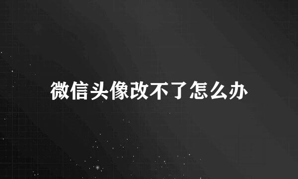 微信头像改不了怎么办