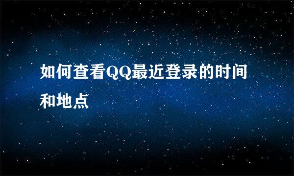 如何查看QQ最近登录的时间和地点