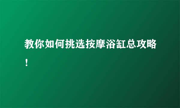 教你如何挑选按摩浴缸总攻略！