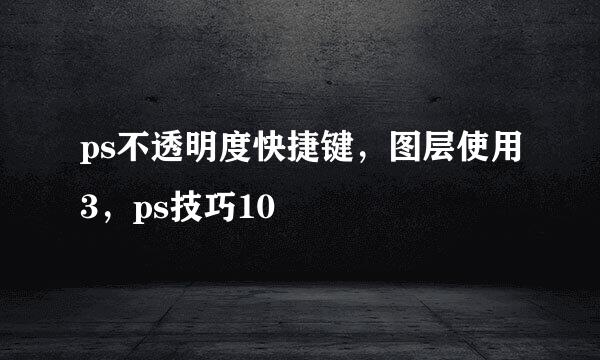 ps不透明度快捷键，图层使用3，ps技巧10