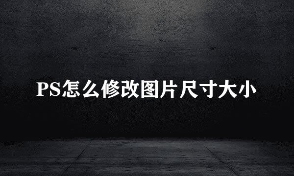 PS怎么修改图片尺寸大小