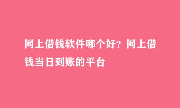 网上借钱软件哪个好？网上借钱当日到账的平台
