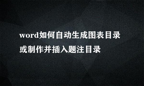 word如何自动生成图表目录或制作并插入题注目录