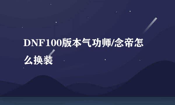 DNF100版本气功师/念帝怎么换装