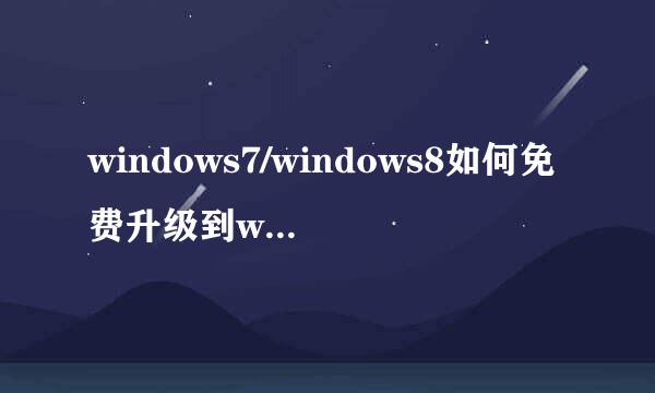windows7/windows8如何免费升级到windows10系统