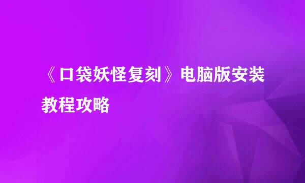 《口袋妖怪复刻》电脑版安装教程攻略