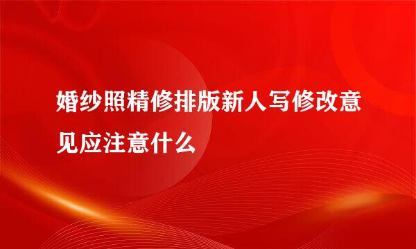 婚纱照精修排版新人写修改意见应注意什么