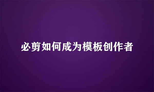 必剪如何成为模板创作者