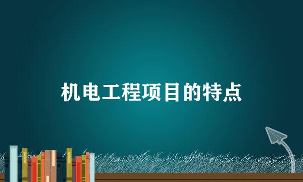 机电工程项目的特点