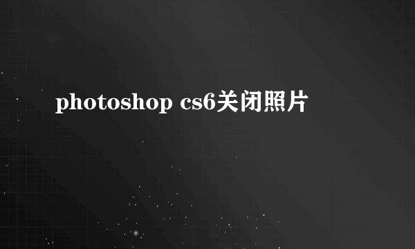 photoshop cs6关闭照片