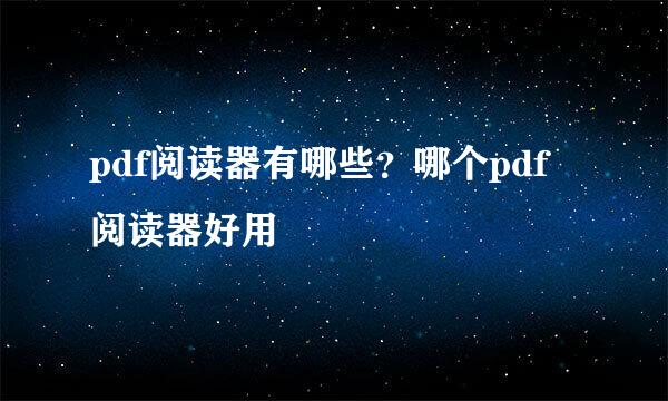 pdf阅读器有哪些？哪个pdf阅读器好用