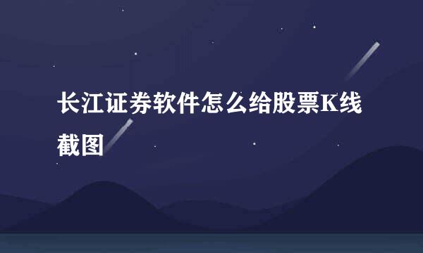 长江证券软件怎么给股票K线截图