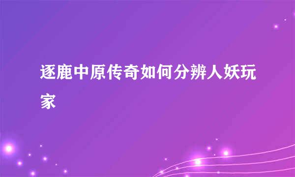逐鹿中原传奇如何分辨人妖玩家