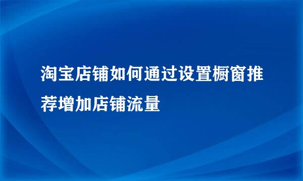 淘宝店铺如何通过设置橱窗推荐增加店铺流量
