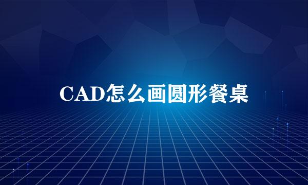 CAD怎么画圆形餐桌