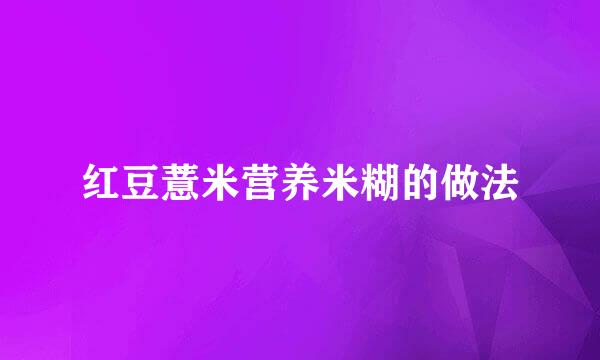 红豆薏米营养米糊的做法