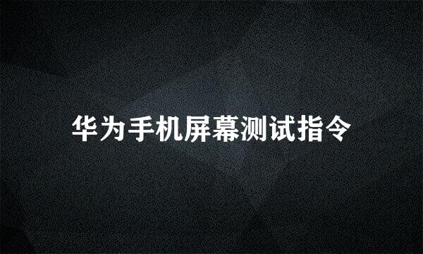 华为手机屏幕测试指令