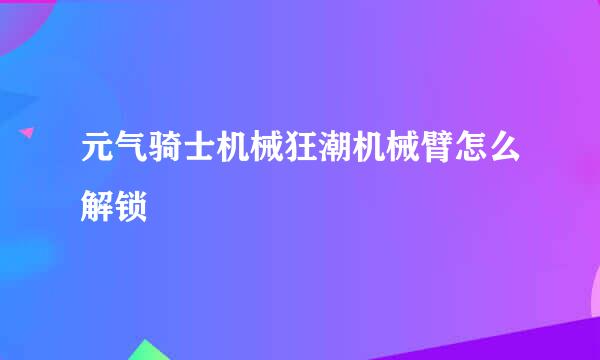元气骑士机械狂潮机械臂怎么解锁