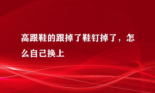 高跟鞋的跟掉了鞋钉掉了，怎么自己换上