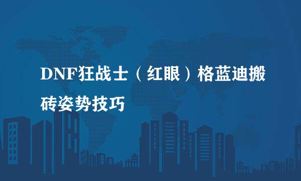 DNF狂战士（红眼）格蓝迪搬砖姿势技巧