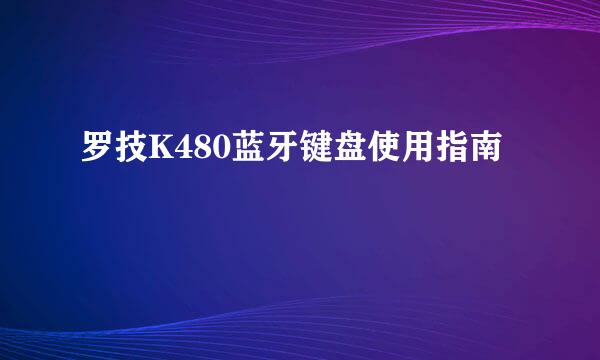 罗技K480蓝牙键盘使用指南