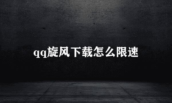 qq旋风下载怎么限速