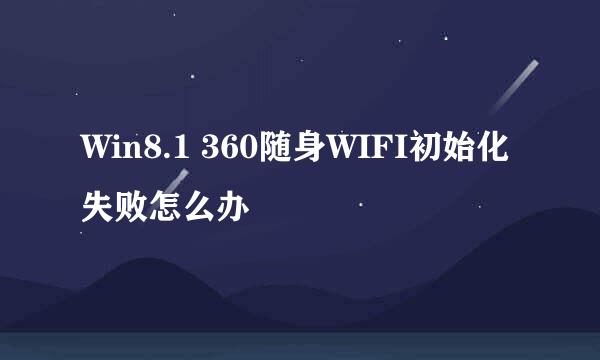 Win8.1 360随身WIFI初始化失败怎么办