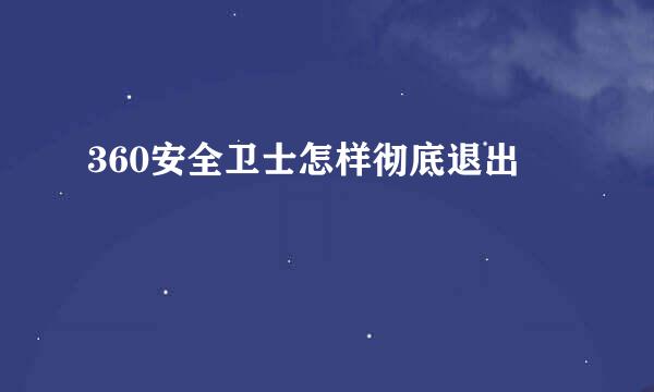 360安全卫士怎样彻底退出