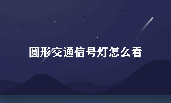 圆形交通信号灯怎么看